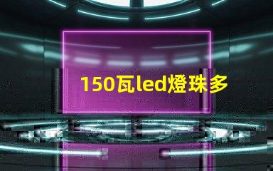 150瓦led燈珠多少顆 24個led燈珠大概多少瓦